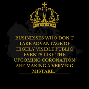 Businesses Who Don’t Take Advantage Of Highly Visible Public Events Like The Upcoming Coronation Are Making A Very Big Mistake.