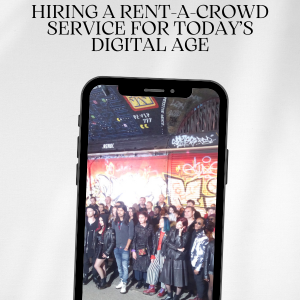 Hiring A Rent-a-Crowd Service For Today’s Digital Age