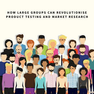 How Large Groups Can Revolutionise Product Testing And Market Research